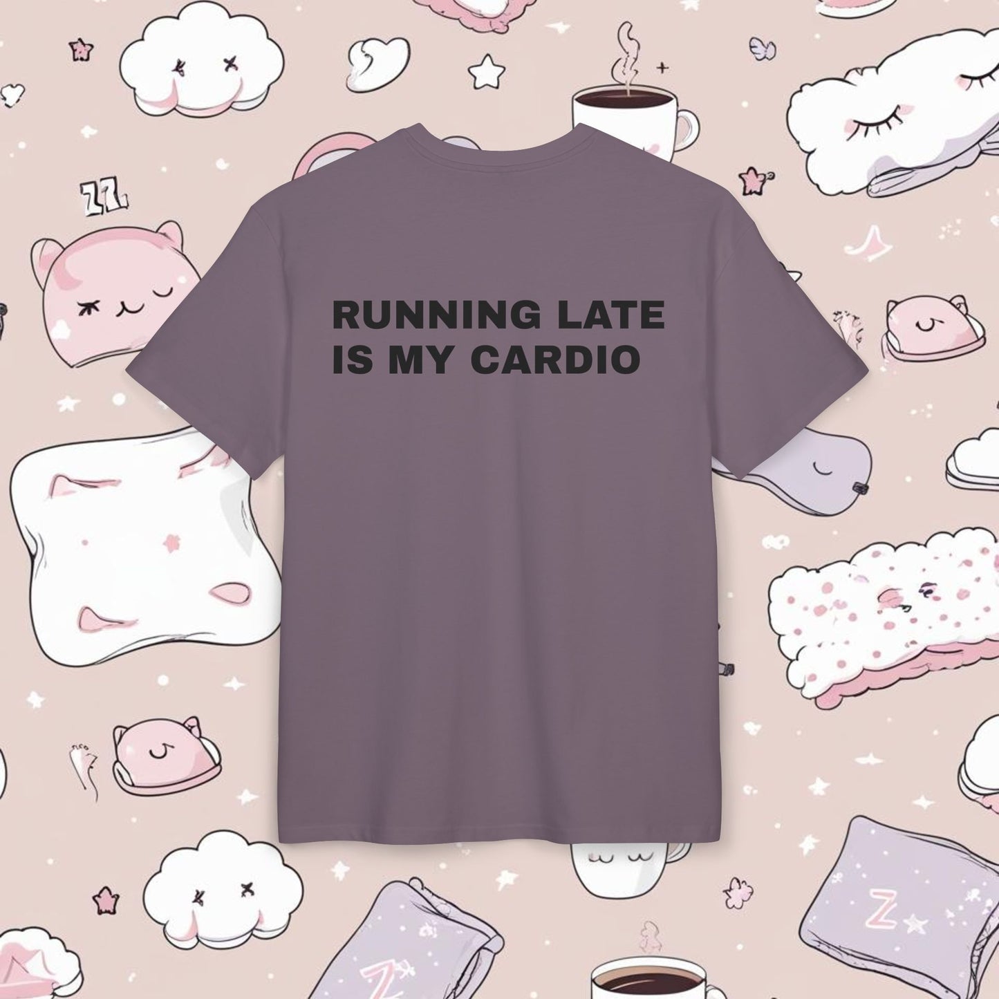 "RUNNING LATE IS MY CARDIO"