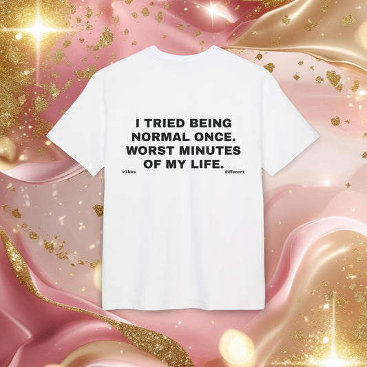 "I TRIED BEING NORMAL ONCE. WORST MINUTES OF MY LIFE"
