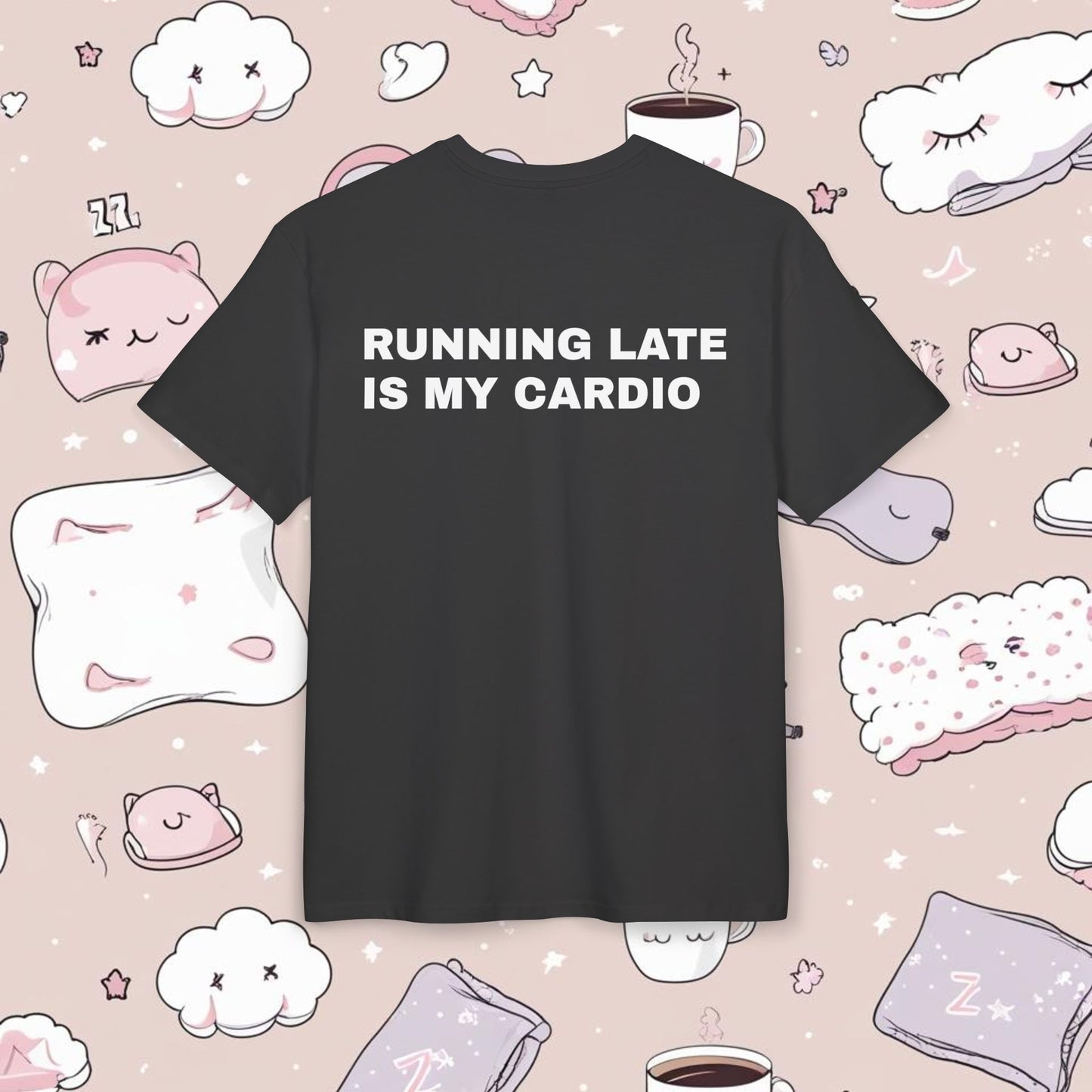 "RUNNING LATE IS MY CARDIO"