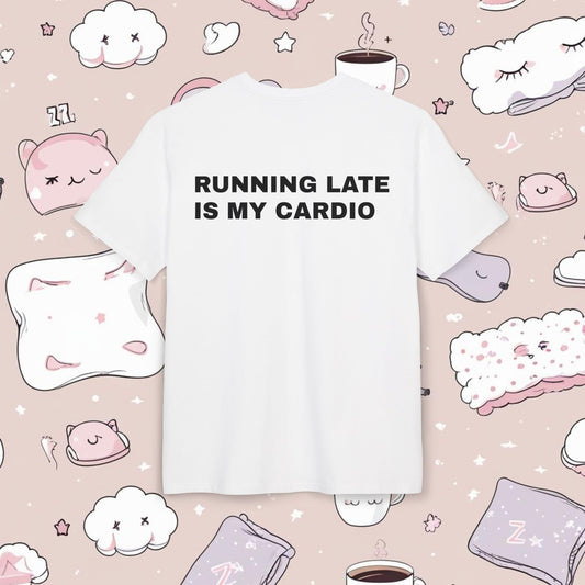 "RUNNING LATE IS MY CARDIO"